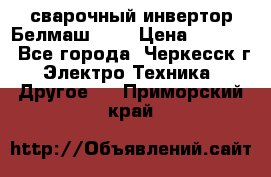 сварочный инвертор Белмаш-280 › Цена ­ 4 000 - Все города, Черкесск г. Электро-Техника » Другое   . Приморский край